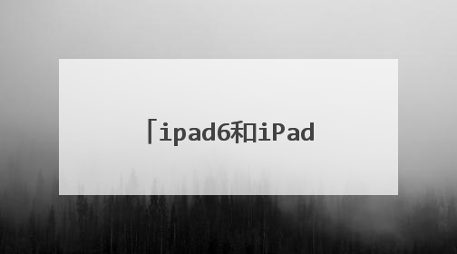 ipad6和iPadMini4的区别iPadmini4好用