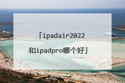 ipadair2022和ipadpro哪个好
