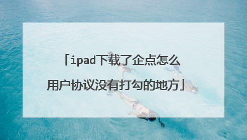 ipad下载了企点怎么用户协议没有打勾的地方