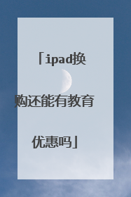 ipad换购还能有教育优惠吗