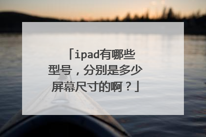 ipad有哪些型号，分别是多少屏幕尺寸的啊？