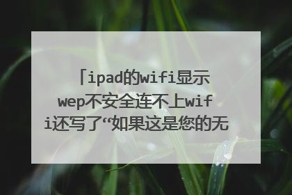 ipad的wifi显示wep不安全连不上wifi还写了“如果这是您的无线局域网 请配置路由器以使用WPA2(AES)或WPA3安全类型” 同一个wifi手机可以连上