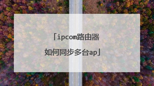 ipcom路由器如何同步多台ap