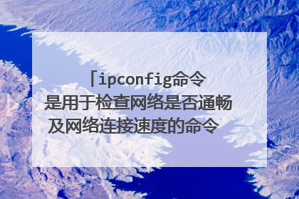 ipconfig命令是用于检查网络是否通畅及网络连接速度的命令 这句话对还是错误？