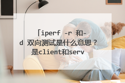 iperf -r 和-d 双向测试是什么意思？是client和server相互发包么？