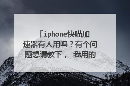 iphone快喵加速器有人用吗?有个问题想请教下, 我用的是移动的卡,如果我把我移动的4g套餐