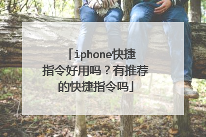 iphone快捷指令好用吗？有推荐的快捷指令吗