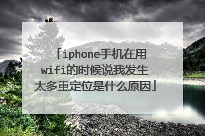 iphone手机在用wifi的时候说我发生太多重定位是什么原因
