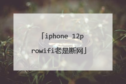 iphone 12prowifi老是断网