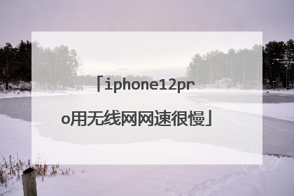 iphone12pro用无线网网速很慢