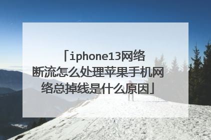 iphone13网络断流怎么处理苹果手机网络总掉线是什么原因