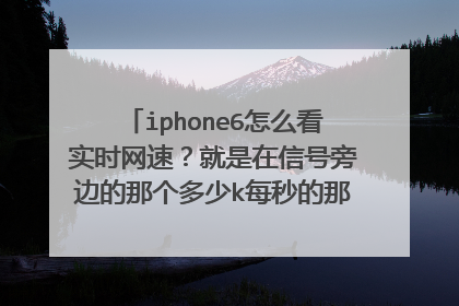 iphone6怎么看实时网速？就是在信号旁边的那个多少k每秒的那种？要下载软件吗