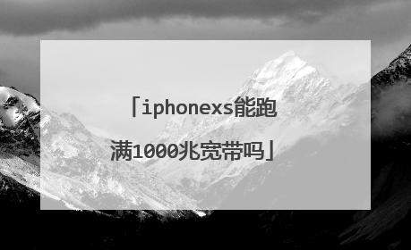 iphonexs能跑满1000兆宽带吗