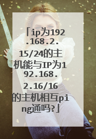 ip为192.168.2.15/24的主机能与IP为192.168.2.16/16的主机相互ping通吗?