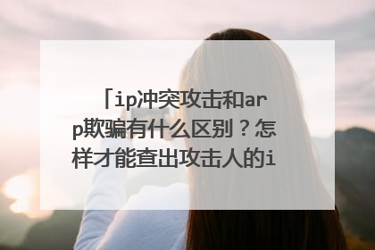 ip冲突攻击和arp欺骗有什么区别？怎样才能查出攻击人的ip和mac？