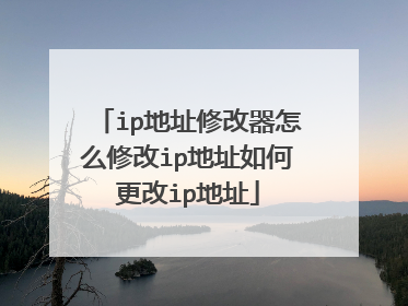 ip地址修改器怎么修改ip地址如何更改ip地址