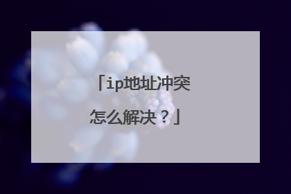 ip地址冲突怎么解决？