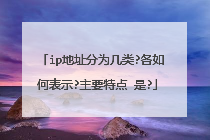ip地址分为几类?各如何表示?主要特点 是?