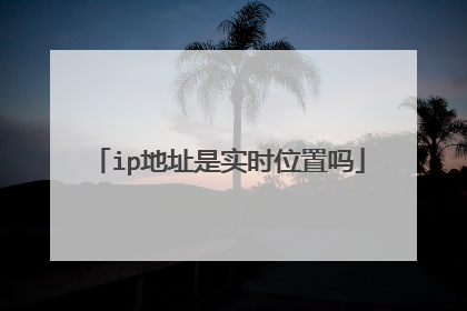 ip地址是实时位置吗
