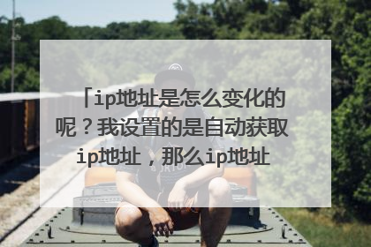 ip地址是怎么变化的呢?我设置的是自动获取ip地址,那么ip地址是多久变化一次呢?