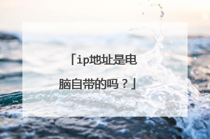 ip地址是电脑自带的吗?