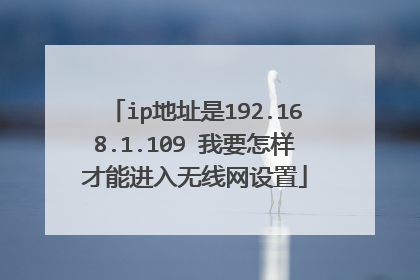 ip地址是192.168.1.109 我要怎样才能进入无线网设置