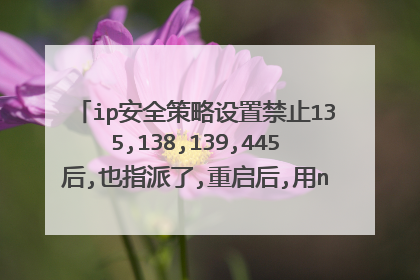 ip安全策略设置禁止135,138,139,445后,也指派了,重启后,用netstat -an发现135,445,138都在listening ?