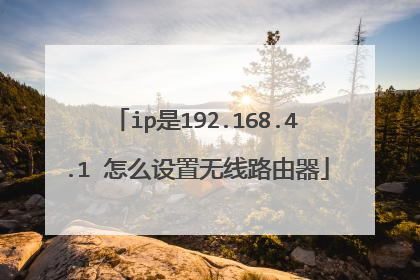 ip是192.168.4.1 怎么设置无线路由器