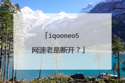 iqooneo5网速老是断开？