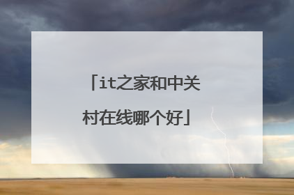 it之家和中关村在线哪个好