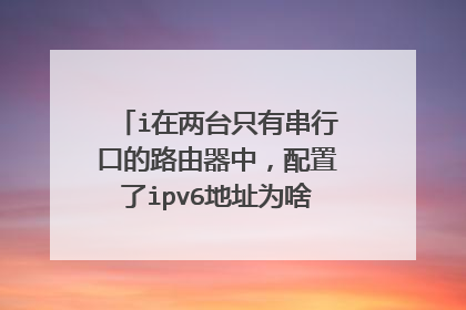 i在两台只有串行口的路由器中，配置了ipv6地址为啥不能PING通？