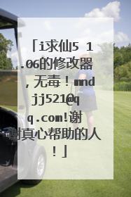 i求仙5 1.06的修改器，无毒！mndjj521@qq.com!谢谢真心帮助的人！