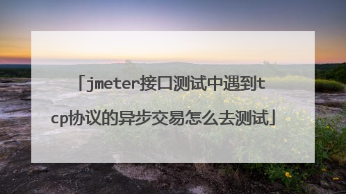 jmeter接口测试中遇到tcp协议的异步交易怎么去测试