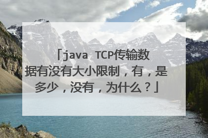 java TCP传输数据有没有大小限制，有，是多少，没有，为什么？