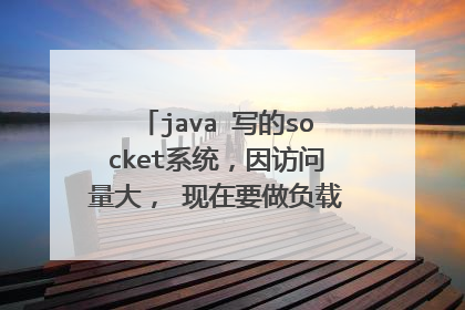 java 写的socket系统，因访问量大， 现在要做负载均衡 ，用哪种负载均衡中间件，如何实现
