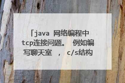java 网络编程中 tcp连接问题。 例如编写聊天室 ， c/s结构的c和s端都是不间断实现请求--响应 。