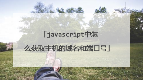 javascript中怎么获取主机的域名和端口号