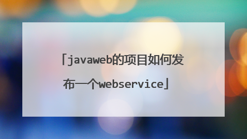 javaweb的项目如何发布一个webservice