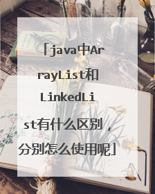 java中ArrayList和LinkedList有什么区别，分别怎么使用呢