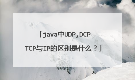java中UDP,DCP TCP与IP的区别是什么？