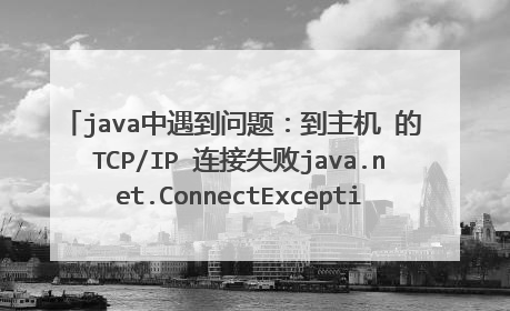 java中遇到问题:到主机 的 TCP/IP 连接失败java.net.ConnectException: Connection refused: connect