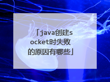 java创建socket时失败的原因有哪些