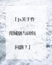 js关于作用域链与闭包问题？