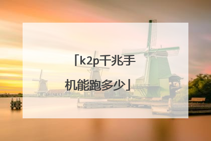 k2p千兆手机能跑多少