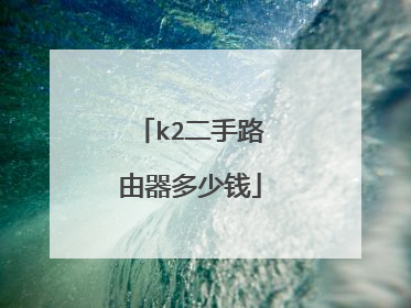 k2二手路由器多少钱