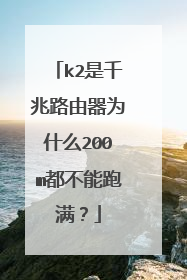 k2是千兆路由器为什么200m都不能跑满?