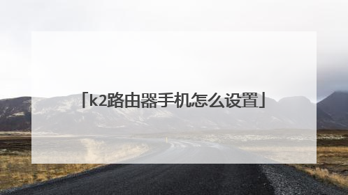 k2路由器手机怎么设置