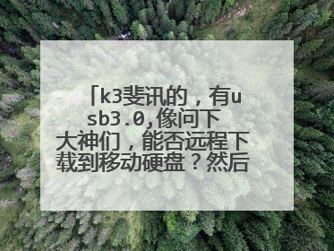 k3斐讯的,有usb3.0,像问下大神们,能否远程下载到移动硬盘?然后家里的电视如何连接路由器的硬