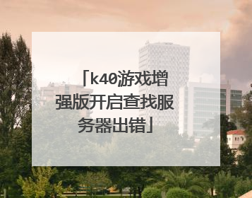 k40游戏增强版开启查找服务器出错
