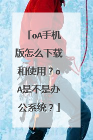 oA手机版怎么下载和使用?oA是不是办公系统?